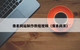 淮南像素网站制作教程视频（像素网页）